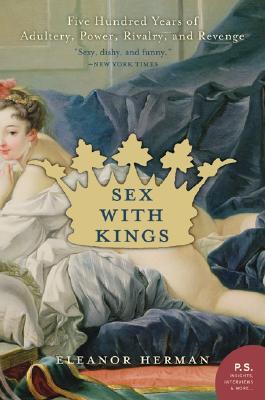 Sex With Kings: Five Hundred Years Of Adultery, Power, Rivalry, And Revenge, Herman, Eleanor Sex With Kings: Five Hundred Years Of Adultery, Power, Rivalry, And Revenge, Herman, Eleanor
