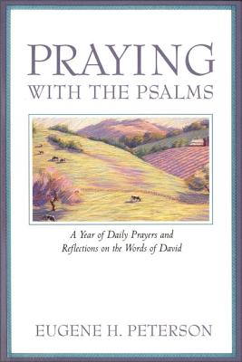 Praying with the Psalms: A Year of Daily Prayers and Reflections on the Words of David, Eugene H. Peterson Praying with the Psalms: A Year of Daily Prayers and Reflections on the Words of David, Eugene H. Peterson