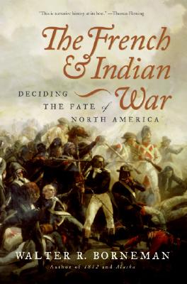 The French and Indian War: Deciding the Fate of North America, Borneman, Walter R. The French and Indian War: Deciding the Fate of North America, Borneman, Walter R.