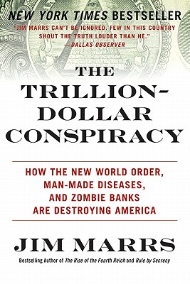 The Trillion-Dollar Conspiracy: How the New World Order, Man-Made Diseases, and Zombie Banks Are Destroying America, Jim Marrs The Trillion-Dollar Conspiracy: How the New World Order, Man-Made Diseases, and Zombie Banks Are Destroying America, Jim Marrs
