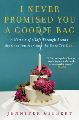 I Never Promised You a Goodie Bag: A Memoir of a Life Through Events--the Ones You Plan and the Ones You Don't, Jennifer Gilbert I Never Promised You a Goodie Bag: A Memoir of a Life Through Events--the Ones You Plan and the Ones You Don't, Jennifer Gilbert