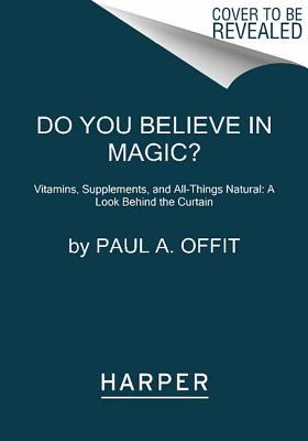 Do You Believe in Magic?: Vitamins, Supplements, and All Things Natural: A Look Behind the Curtain, M.D. Paul A.Offit Do You Believe in Magic?: Vitamins, Supplements, and All Things Natural: A Look Behind the Curtain, M.D. Paul A.Offit