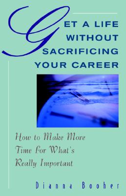 Get a Life Without Sacrificing Your Career: How to Make More Time for What's Really Important, Booher, Dianna Get a Life Without Sacrificing Your Career: How to Make More Time for What's Really Important, Booher, Dianna
