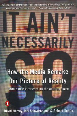 It Ain't Necessarily So: How the Media Remake Our Picture of Reality, David Murray, Joel Schwartz, S. Robert Lichter It Ain't Necessarily So: How the Media Remake Our Picture of Reality, David Murray, Joel Schwartz, S. Robert Lichter