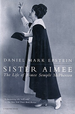 Sister Aimee: The Life of Aimee Semple McPherson, "Epstein, Daniel Mark" Sister Aimee: The Life of Aimee Semple McPherson, "Epstein, Daniel Mark"