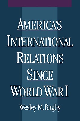 America's International Relations Since World War, Wesley Marvin Bagby America's International Relations Since World War, Wesley Marvin Bagby