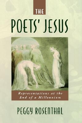 The Poets' Jesus: Representations at the End of a Millennium, PEGGY ROSENTHAL The Poets' Jesus: Representations at the End of a Millennium, PEGGY ROSENTHAL