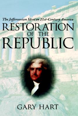 Restoration of the Republic: The Jeffersonian Ideal in 21st-Century America, Hart, Gary Restoration of the Republic: The Jeffersonian Ideal in 21st-Century America, Hart, Gary