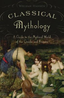 Classical Mythology: A Guide to the Mythical World of the Greeks and Romans, Hansen, William Classical Mythology: A Guide to the Mythical World of the Greeks and Romans, Hansen, William
