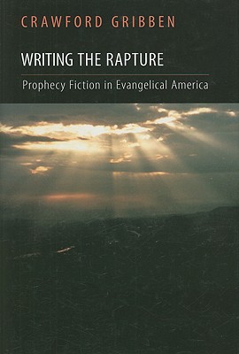 Writing the Rapture: Prophecy Fiction in Evangelical America, Crawford Gribben Writing the Rapture: Prophecy Fiction in Evangelical America, Crawford Gribben