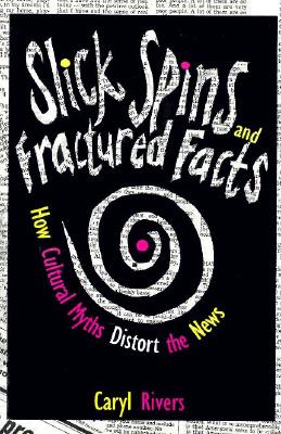 Slick Spins and Fractured Facts: How Cultural Myths Distort the News, Rivers, Caryl Slick Spins and Fractured Facts: How Cultural Myths Distort the News, Rivers, Caryl