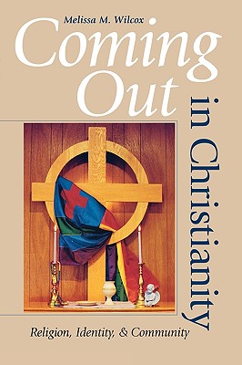 Coming Out in Christianity: Religion, Identity, and Community, Wilcox, Melissa M. Coming Out in Christianity: Religion, Identity, and Community, Wilcox, Melissa M.