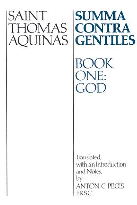 Summa Contra Gentiles Bk 1 : God, THOMAS AQUINAS, ANTON C. PEGIS Summa Contra Gentiles Bk 1 : God, THOMAS AQUINAS, ANTON C. PEGIS