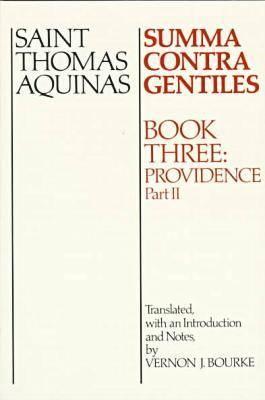 Summa Contra Gentiles Bk 3, Part II : Providence, THOMAS AQUINAS, VERNON J. BOURKE Summa Contra Gentiles Bk 3, Part II : Providence, THOMAS AQUINAS, VERNON J. BOURKE
