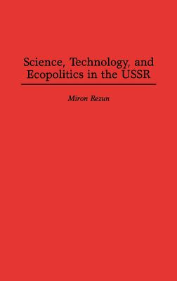Science, Technology, and Ecopolitics in the USSR, Rezun, Miron Science, Technology, and Ecopolitics in the USSR, Rezun, Miron