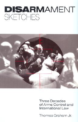 Disarmament Sketches: Three Decades of Arms Control and International Law (First Edition), Thomas Graham Disarmament Sketches: Three Decades of Arms Control and International Law (First Edition), Thomas Graham