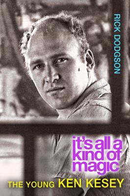It’s All a Kind of Magic: The Young Ken Kesey, Dodgson, Rick It’s All a Kind of Magic: The Young Ken Kesey, Dodgson, Rick