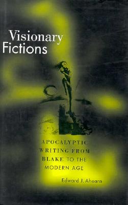 Visionary Fictions: Apocalyptic Writing from Blake to the Modern Age, Edward J. Ahearn Visionary Fictions: Apocalyptic Writing from Blake to the Modern Age, Edward J. Ahearn