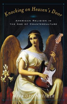 Knocking on Heaven's Door: American Religion in the Age of Counterculture, Mark Oppenheimer Knocking on Heaven's Door: American Religion in the Age of Counterculture, Mark Oppenheimer