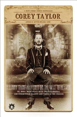 A Funny Thing Happened on the Way to Heaven: (Or, How I Made Peace with the Paranormal and Stigmatized Zealots and Cynics in the Process), Corey Taylor A Funny Thing Happened on the Way to Heaven: (Or, How I Made Peace with the Paranormal and Stigmatized Zealots and Cynics in the Process), Corey Taylor
