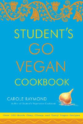 Student's Go Vegan Cookbook: Over 135 Quick, Easy, Cheap, and Tasty Vegan Recipes, Raymond, Carole Student's Go Vegan Cookbook: Over 135 Quick, Easy, Cheap, and Tasty Vegan Recipes, Raymond, Carole
