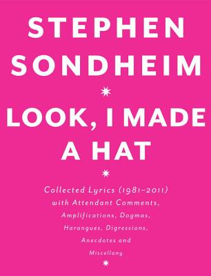 Look, I Made a Hat: Collected Lyrics (1981-2011) with Attendant Comments, Amplifications, Dogmas, Harangues, Digressions, Anecdotes and Miscellany, Sondheim, Stephen Look, I Made a Hat: Collected Lyrics (1981-2011) with Attendant Comments, Amplifications, Dogmas, Harangues, Digressions, Anecdotes and Miscellany, Sondheim, Stephen