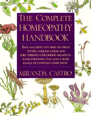 The Complete Homeopathy Handbook: Safe and Effective Ways to Treat Fevers, Coughs, Colds and Sore Throats, Childhood Ailments, Food Poisoning, Flu, and a Wide Range of Everyday Complaints, Castro, Miranda The Complete Homeopathy Handbook: Safe and Effective Ways to Treat Fevers, Coughs, Colds and Sore Throats, Childhood Ailments, Food Poisoning, Flu, and a Wide Range of Everyday Complaints, Castro, Miranda