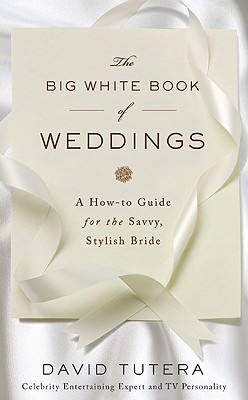 The Big White Book of Weddings: A How-to Guide for the Savvy, Stylish Bride, David Tutera The Big White Book of Weddings: A How-to Guide for the Savvy, Stylish Bride, David Tutera