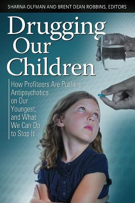 Drugging Our Children: How Profiteers Are Pushing Antipsychotics on Our Youngest, and What We Can Do to Stop It (Childhood in America), Olfman, Sharna And Brent Dean Robbins Drugging Our Children: How Profiteers Are Pushing Antipsychotics on Our Youngest, and What We Can Do to Stop It (Childhood in America), Olfman, Sharna And Brent Dean Robbins