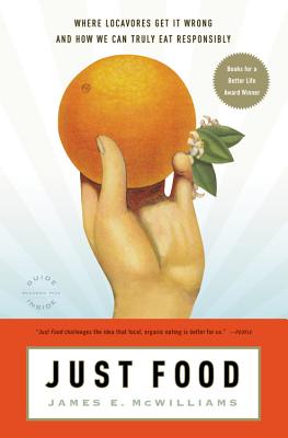Just Food: Where Locavores Get It Wrong and How We Can Truly Eat Responsibly, McWilliams, James E. Just Food: Where Locavores Get It Wrong and How We Can Truly Eat Responsibly, McWilliams, James E.