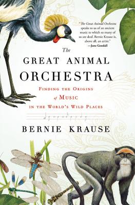 The Great Animal Orchestra: Finding the Origins of Music in the World's Wild Places, Krause, Bernie The Great Animal Orchestra: Finding the Origins of Music in the World's Wild Places, Krause, Bernie