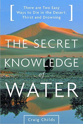 The Secret Knowledge of Water: Discovering the Essence of the American Desert, Childs, Craig Leland;Childs, Craig The Secret Knowledge of Water: Discovering the Essence of the American Desert, Childs, Craig Leland;Childs, Craig