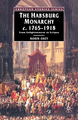 The Habsburg Monarchy, C.1765-1918: From Enlightenment to Eclipse, Okey, Robin The Habsburg Monarchy, C.1765-1918: From Enlightenment to Eclipse, Okey, Robin