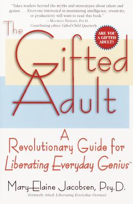 The Gifted Adult: A Revolutionary Guide for Liberating Everyday Genius(tm), Jacobsen, Mary-Elaine The Gifted Adult: A Revolutionary Guide for Liberating Everyday Genius(tm), Jacobsen, Mary-Elaine