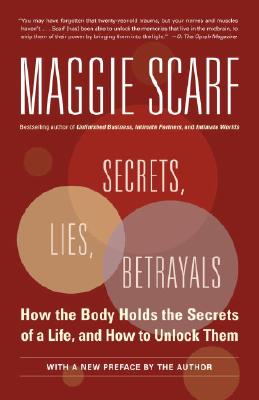 Secrets, Lies, Betrayals: How The Body Holds The Secrets Of A Life, And How To Unlock Them, Scarf, Maggie Secrets, Lies, Betrayals: How The Body Holds The Secrets Of A Life, And How To Unlock Them, Scarf, Maggie