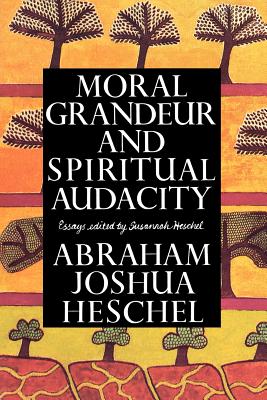 Moral Grandeur and Spiritual Audacity, Abraham Joshua Heschel Moral Grandeur and Spiritual Audacity, Abraham Joshua Heschel