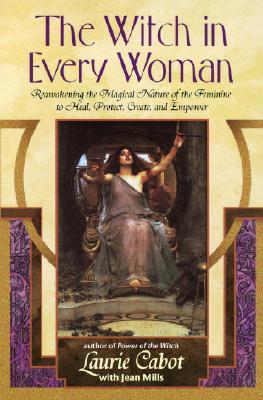 The Witch in Every Woman: Reawakening the Magical Nature of the Feminine to Heal, Protect, Create, and Empower, Cabot, Laurie The Witch in Every Woman: Reawakening the Magical Nature of the Feminine to Heal, Protect, Create, and Empower, Cabot, Laurie