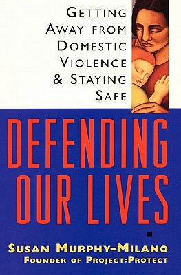 Defending Our Lives: Getting Away From Domestic Violence and Staying Safe, Murphy-Milano, Susan Defending Our Lives: Getting Away From Domestic Violence and Staying Safe, Murphy-Milano, Susan