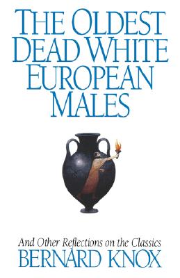 The Oldest Dead White European Males: And Other Reflections On the Classics, Knox, Bernard M. W. The Oldest Dead White European Males: And Other Reflections On the Classics, Knox, Bernard M. W.