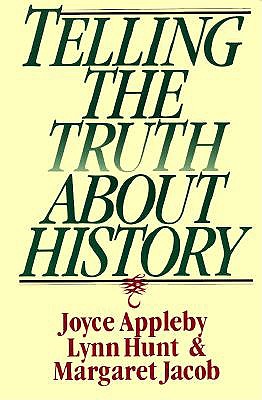 Telling the Truth About History, Appleby, Joyce; Hunt, Lynn; Jacob, Margaret Telling the Truth About History, Appleby, Joyce; Hunt, Lynn; Jacob, Margaret