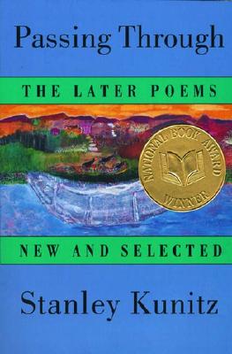 Passing Through: The Later Poems, New and Selected, Stanley Kunitz Passing Through: The Later Poems, New and Selected, Stanley Kunitz