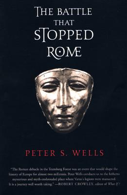 The Battle That Stopped Rome: Emperor Augustus, Arminius, and the Slaughter Of the Legions In the Teutoburg Forest, Wells, Peter S. The Battle That Stopped Rome: Emperor Augustus, Arminius, and the Slaughter Of the Legions In the Teutoburg Forest, Wells, Peter S.