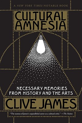 Cultural Amnesia: Necessary Memories from History and the Arts, James, Clive Cultural Amnesia: Necessary Memories from History and the Arts, James, Clive