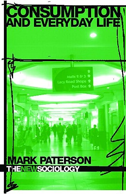 Consumption and Everyday Life (The New Sociology), "Paterson, Mark" Consumption and Everyday Life (The New Sociology), "Paterson, Mark"