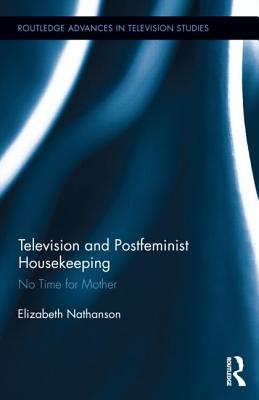 Image for Television and Postfeminist Housekeeping: No Time for Mother (Routledge Advances in Television Studies)