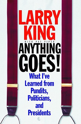 Larry King Anything Goes! What I've Learned from Pundits, Politicians, and Presidents, King, Larry; Piper, Pat Larry King Anything Goes! What I've Learned from Pundits, Politicians, and Presidents, King, Larry; Piper, Pat