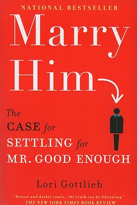 Marry Him: The Case for Settling for Mr. Good Enough, Lori Gottlieb Marry Him: The Case for Settling for Mr. Good Enough, Lori Gottlieb