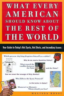 What Every American Should Know About the Rest of the World: Your Guide to Today's Hot Spots, Hot Shots, and Incendiary Issues, Rossi, Melissa; Rossi, M. L. What Every American Should Know About the Rest of the World: Your Guide to Today's Hot Spots, Hot Shots, and Incendiary Issues, Rossi, Melissa; Rossi, M. L.
