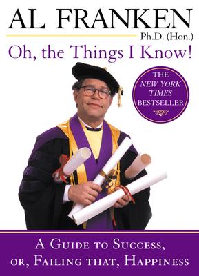 Oh, the Things I Know!: A Guide to Success, Or, Failing That, Happiness, Franken, Al Oh, the Things I Know!: A Guide to Success, Or, Failing That, Happiness, Franken, Al