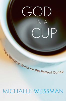 God in a Cup: The Obsessive Quest for the Perfect Coffee, "Weissman, Michaele" God in a Cup: The Obsessive Quest for the Perfect Coffee, "Weissman, Michaele"